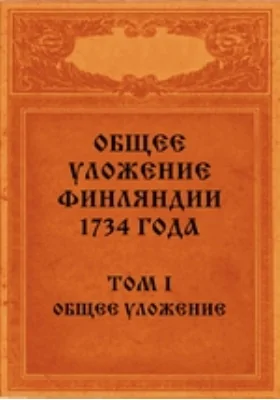Общее уложение Финляндии 1734 года: И дополнительные к нему узаконения с приложениями и указателями