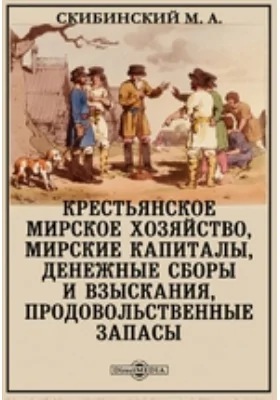 Крестьянское мирское хозяйство, мирские капиталы, денежные сборы и взыскания, продовольственные запасы: историко-документальная литература