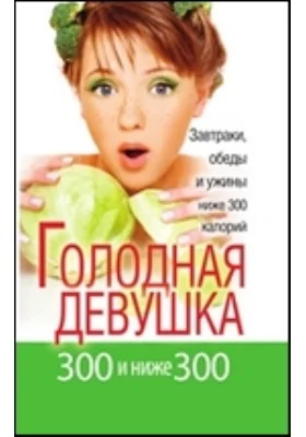 Голодная девушка. 300 и ниже 300. Завтраки, обеды и ужины