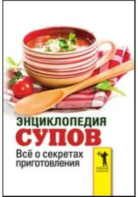 Энциклопедия супов. Всё о секретах приготовления
