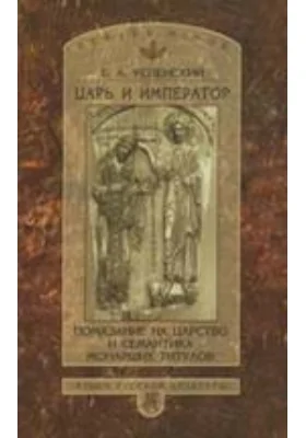 Царь и император. Помазание на царство и семантика монарших титулов