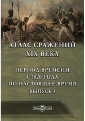 Атлас сражений XIX века. Период времени с 1820 года по настоящее время
