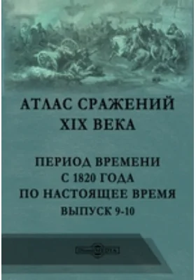 Атлас сражений XIX века. Период времени с 1820 года по настоящее время