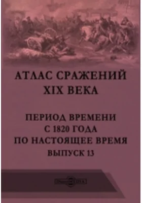 Атлас сражений XIX века. Период времени с 1820 года по настоящее время