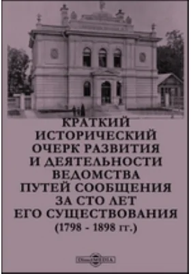 Краткий исторический очерк развития и деятельности Ведомства путей сообщения за сто лет его существования (1798 - 1898 гг.)