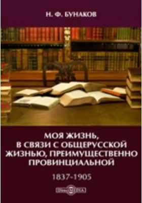 Моя жизнь, в связи с общерусской жизнью, преимущественно провинциальной. 1837-1905