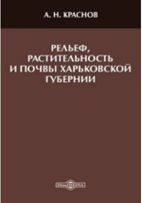 Рельеф, растительность и почвы Харьковской губ.