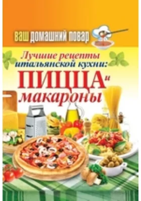 Ваш домашний повар. Лучшие рецепты итальянской кухни: пицца и макароны