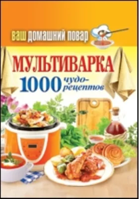 Ваш домашний повар. Мультиварка. 1000 чудо-рецептов