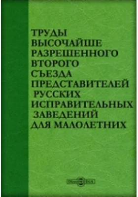 Труды высочайше разрешенного второго Съезда представителей русских исправительных заведений для малолетних