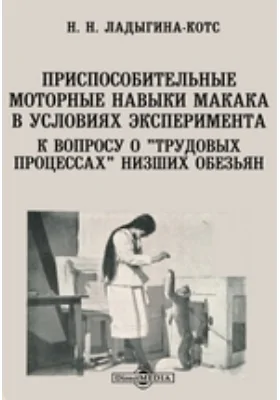 Приспособительные моторные навыки макака в условиях эксперимента. К вопросу о "трудовых процессах" низших обезьян