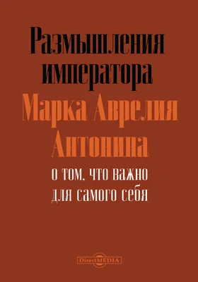 Размышления императора Марка Аврелия Антонина о том, что важно для самого себя