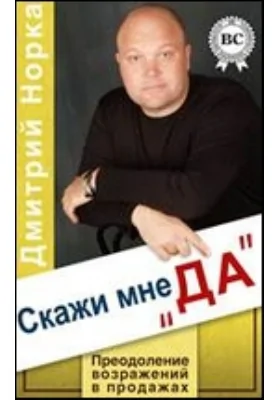 Скажи мне "Да". Преодоление возражений в продажах