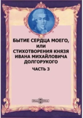 Бытие сердца моего, или Стихотворения князя Ивана Михайловича Долгорукого