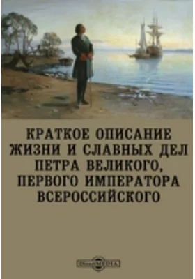 Краткое описание жизни и славных дел Петра Великого, первого императора всероссийского