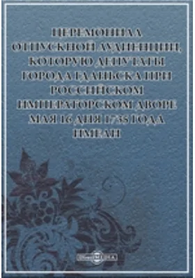 Церемониал отпускной аудиенции, которую депутаты города Гданьска при российском императорском дворе мая 16 дня 1735 года имели