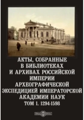 Акты, собранные в библиотеках и архивах Российской империи Археографической экспедицией Императорской Академии Наук