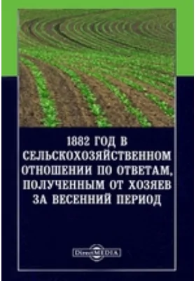 1882 год в сельскохозяйственном отношении по ответам, полученным от хозяев за весенний период