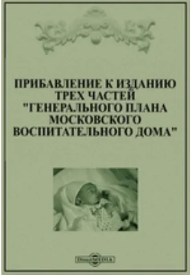 Прибавление к изданию трех частей &quot;Генерального плана Московского воспитательного дома&quot;