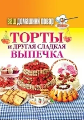 Ваш домашний повар. Торты и другая сладкая выпечка