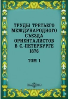 Труды Третьего международного съезда ориенталистов в С.-Петербурге 1876