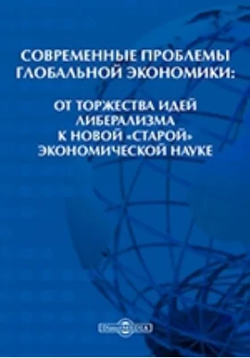 Современные проблемы глобальной экономики: от торжества идей либерализма к новой «старой» экономической науке