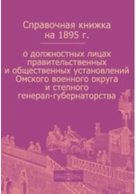 Справочная книжка на 1895 г. о должностных лицах правительственных и общественных установлений Омского военного округа и степного генерал-губернаторства