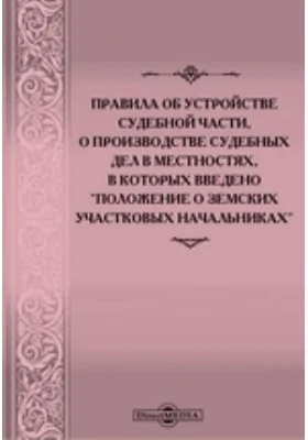 Правила об устройстве судебной части, о производстве судебных дел в местностях, в которых введено Положение о земских участковых начальниках, с включением статей по продолжениям 1906, 1908 и 1909 гг., а также сенатских и министерских разъяснений и с прило