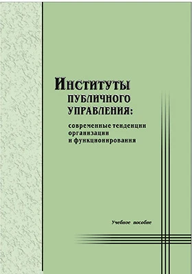 Институты публичного управления: современные тенденции организации и функционирования: учебное пособие