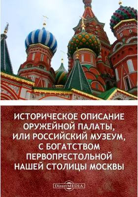 Историческое описание Оружейной палаты, или Российский музеум, с богатством первопрестольной нашей столицы Москвы