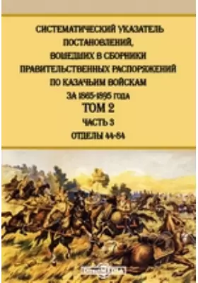 Систематический указатель постановлений, вошедших в сборники правительственных распоряжений по казачьим войскам за 1865-1895 года