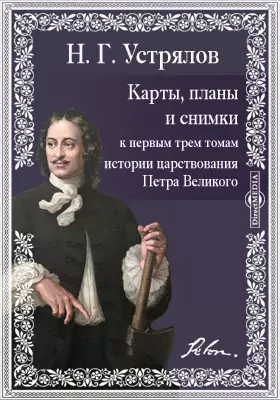 Карты, планы и снимки к первым трем томам "Истории царствования Петра Великого"