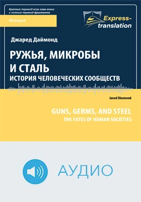 Ружья, микробы и сталь: история человеческих сообществ = Guns, Germs, and Steel: The Fates of Human Societies: краткое содержание всех глав книги и полный перевод одной главы: научно-популярное аудиоиздание