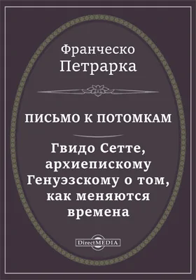 Письмо к потомкам. Гвидо Сетте, архиепискому Генуэзскому о том, как меняются времена. Моя тайна, или Книга бесед о презрении к миру