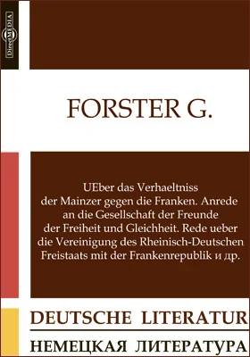 UEber das Verhaeltniss der Mainzer gegen die Franken. Anrede an die Gesellschaft der Freunde der Freiheit und Gleichheit. Rede ueber die Vereinigung des Rheinisch-Deutschen Freistaats mit der Frankenrepublik и др.