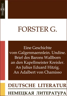 Eine Geschichte vom Galgenmaennlein. Undine. Brief des Barons Wallborn an den Kapellmeister Kreisler. An Julius Eduard Hitzig. An Adalbert von Chamisso: художественная литература