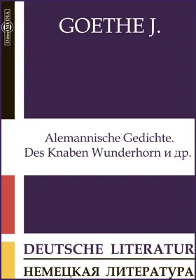 Alemannische Gedichte. Des Knaben Wunderhorn. Notiz [»Die Wahlverwandschaften«]. [Epoche der forcierten Talente]. Shakespeare und kein Ende! Geistesepochen. Indische Dichtungen и др.