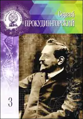 Т. 3. Сергей Михайлович Прокудин-Горский: научно-популярное издание