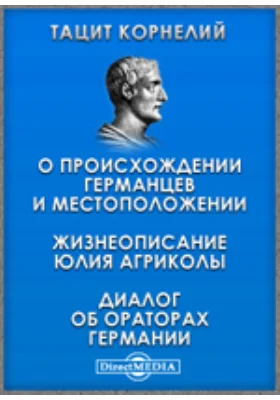 О происхождении германцев и местоположении. Жизнеописание Юлия Агриколы. Диалог об ораторах Германии