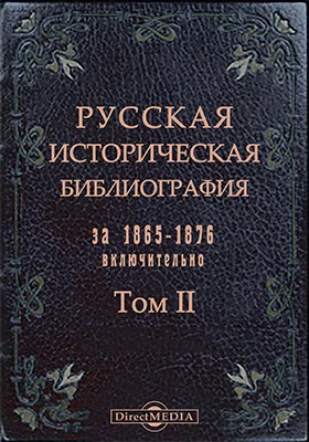 Русская историческая библиография за 1865-1876 включительно: научная литература. Том 2 №10,037-26,249. Жизнеописание русских деятелей. Материалы для биографического словаря