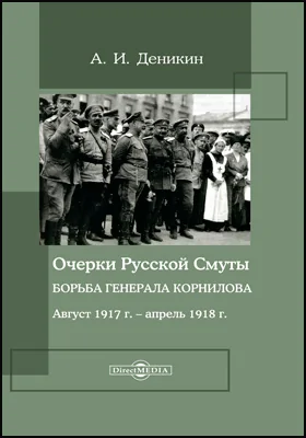 Очерки русской смуты. Борьба генерала Корнилова: август 1917 г. – апрель 1918 г.