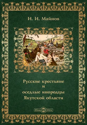 Записки императорского Русского географического общества по Отделению статистики: научная литература. Том 12. Русские крестьяне и оседлые инородцы Якутской области