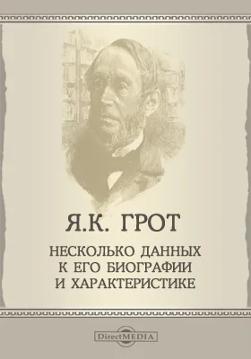 Я. К. Грот: несколько данных к его биографии и характеристике: историко-документальная литература