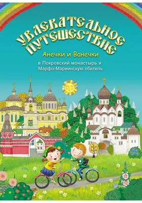 Увлекательное путешествие Анечки и Ванечки в Покровский монастырь и Марфо-Мариинскую обитель