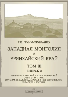 Западная Монголия и Урянхайский край = Western Mongolia and the Uriankhai Country: научная литература. Том 3. Выпуск 2. Антропологический и этнографический очерк этих стран. Торговая и колонизаторская в них деятельность китайцев и русских. Дополнения и поправки