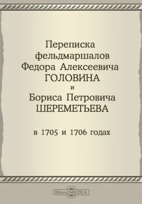 Переписка фельмаршалов Федора Алексеевича Головина и Бориса Петровича Шереметьева в 1705 и 1706 годах