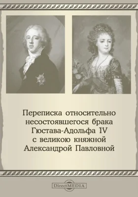 Переписка относительно несостоявшегося брака Густава-Адольфа IV с великою княжною Александрою Павловной