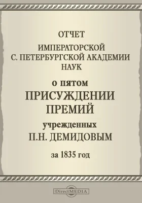 Отчет Императорской Санкт-Петербургской Академии наук о пятом присуждении премий учрежденных Камергером двора Его Императорского Величества Павлом Николаевичем Демидовым за 1835 год