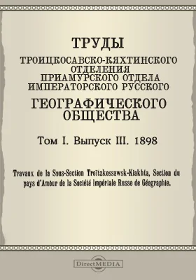Труды Троицкосавско-Кяхтинского отделения Приамурского отдела Императорского Русского географического общества. 1898