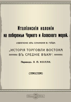 Итальянские колонии на побережье Черного и Азовского морей: Извлечение из сочинения В. Гейда: "История торговли Востока в Средние века": научная литература